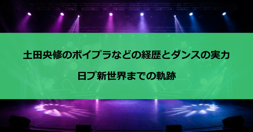 土田央修のボイプラなどの経歴とダンスの実力｜日プ新世界までの軌跡