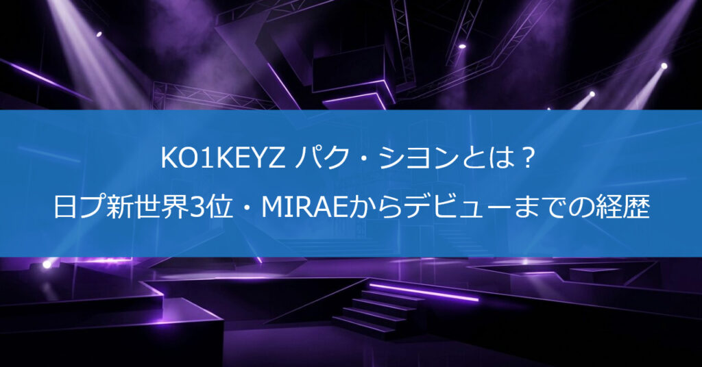 KO1KEYZ パク・シヨンとは？日プ新世界3位・MIRAEからデビューまでの経歴