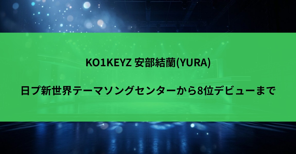 KO1KEYZ 安部結蘭(YURA)｜日プ新世界テーマソングセンターから8位デビューまで