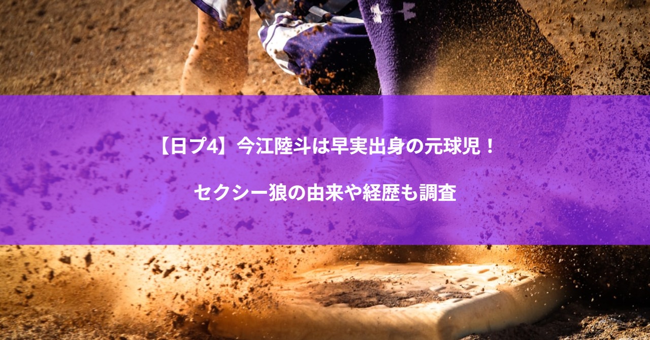 【日プ4】今江陸斗は早実出身の元球児！セクシー狼の由来や経歴も調査