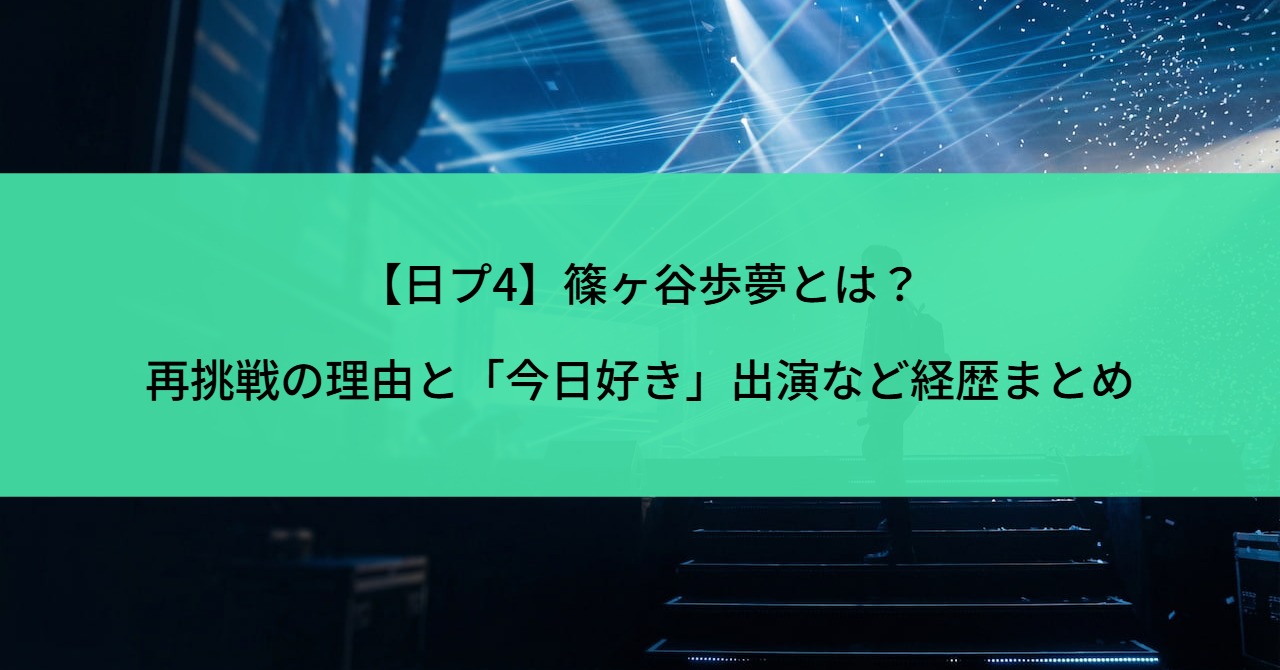 【日プ4】篠ヶ谷歩夢とは？再挑戦の理由と「今日好き」出演など経歴まとめ