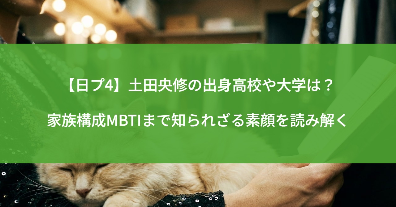 【日プ4】土田央修の出身高校や大学は？家族構成MBTIまで知られざる素顔を読み解く