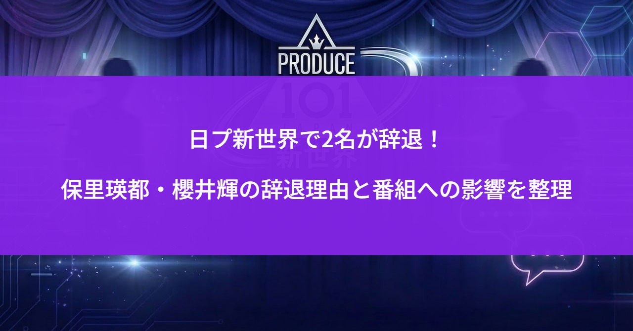 日プ新世界で2名が辞退！保里瑛都・櫻井輝の辞退理由と番組への影響を整理