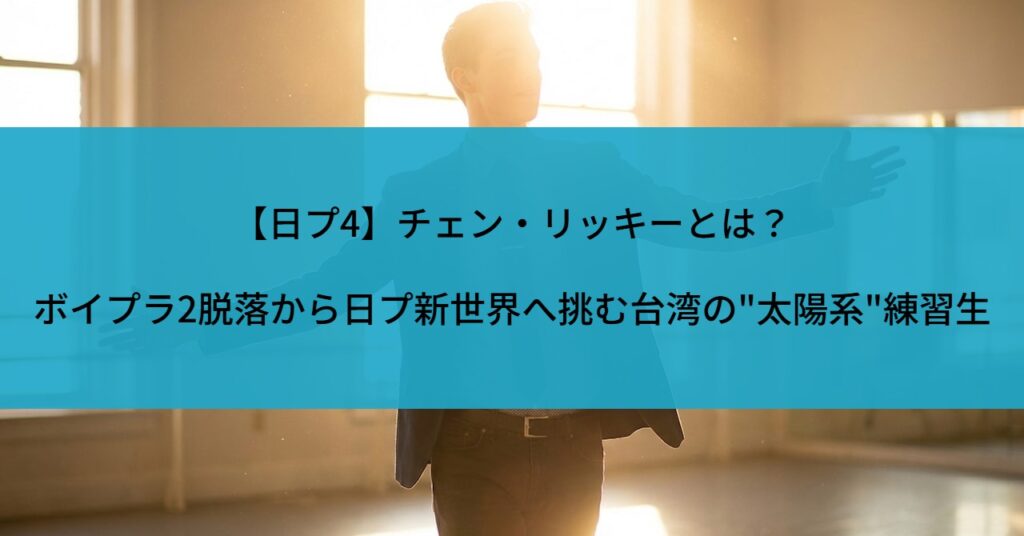 【日プ4】チェン・リッキーとは？ボイプラ2脱落から日プ新世界へ挑む台湾の"太陽系"練習生