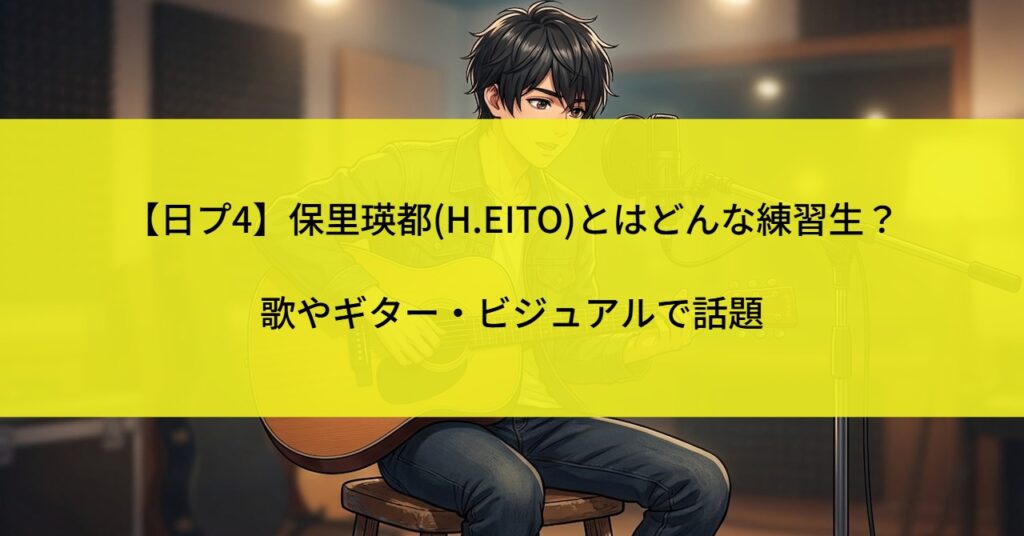 【日プ4】保里瑛都(H.EITO)とはどんな練習生？歌やギター・ビジュアルで話題