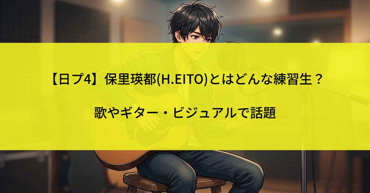 【日プ4】保里瑛都(H.EITO)とはどんな練習生？歌やギター・ビジュアルで話題