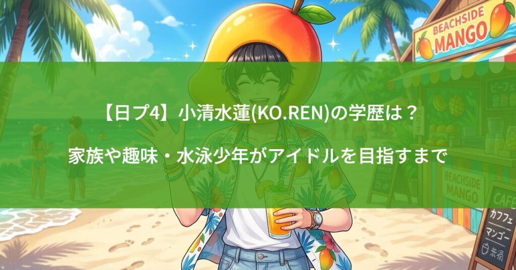 【日プ4】小清水蓮(KO.REN)の学歴は？家族や趣味・水泳少年がアイドルを目指すまで