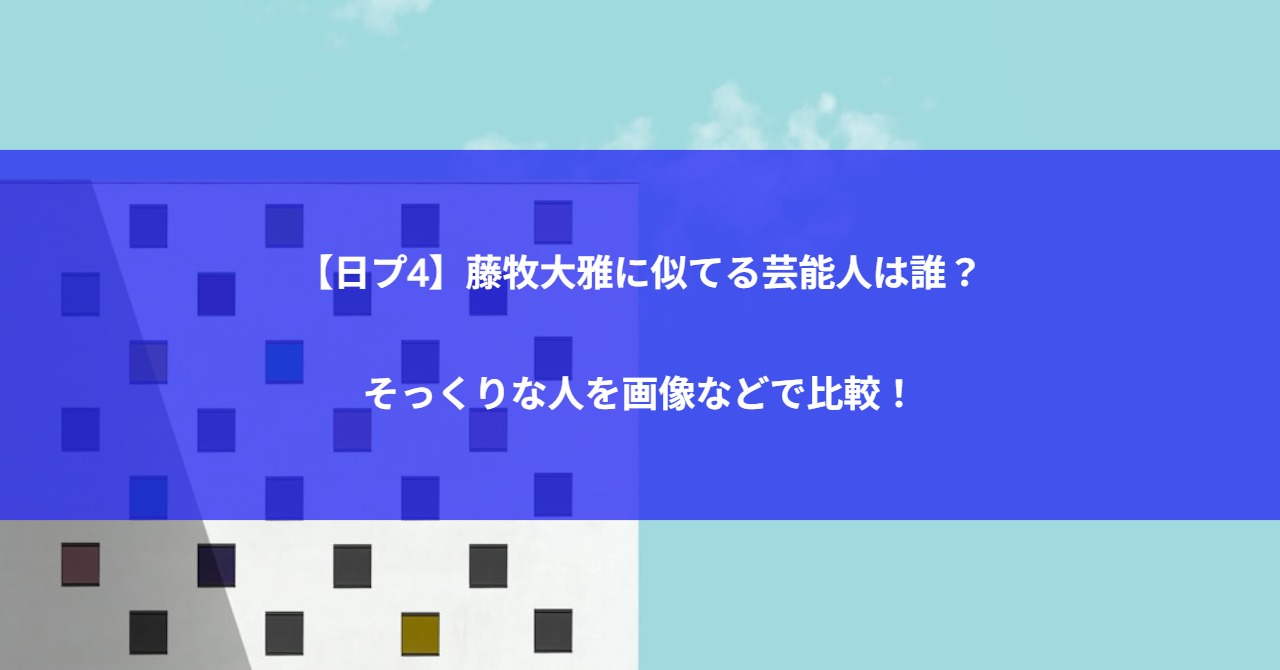【日プ4】藤牧大雅に似てる芸能人は誰?そっくりな人を画像などで比較!