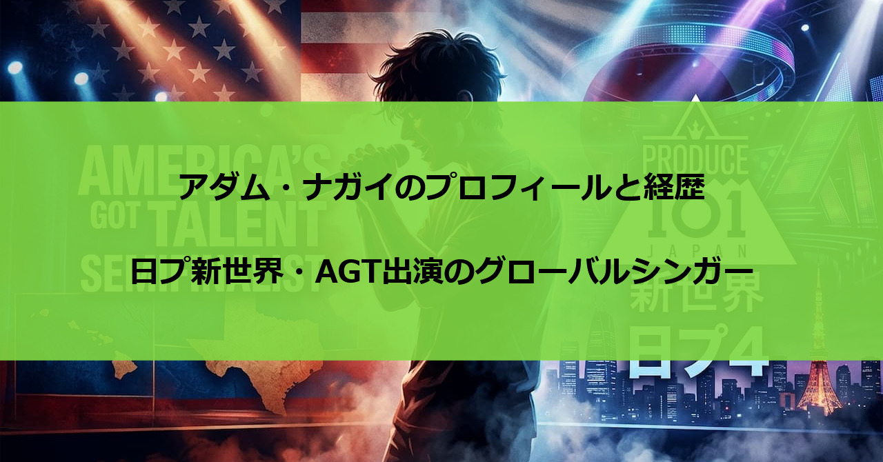 アダム・ナガイのプロフィールと経歴|日プ新世界・AGT出演のグローバルシンガー