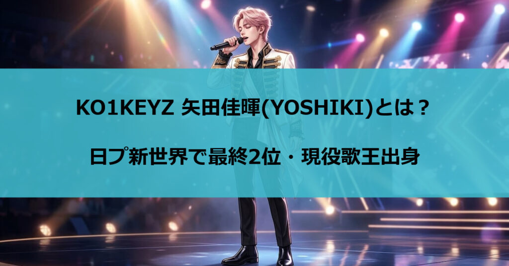 KO1KEYZ 矢田佳暉(YOSHIKI)とは？日プ新世界で最終2位・現役歌王出身