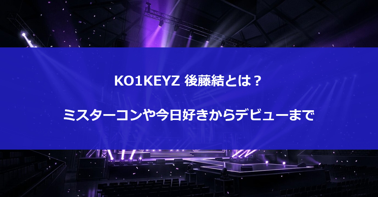 KO1KEYZ 後藤結とは?ミスターコンや今日好きからデビューまで