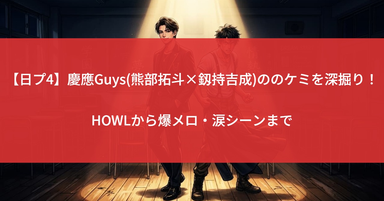 【日プ4】慶應Guys(熊部拓斗×釼持吉成)ののケミを深掘り！HOWLから爆メロ・涙シーンまで