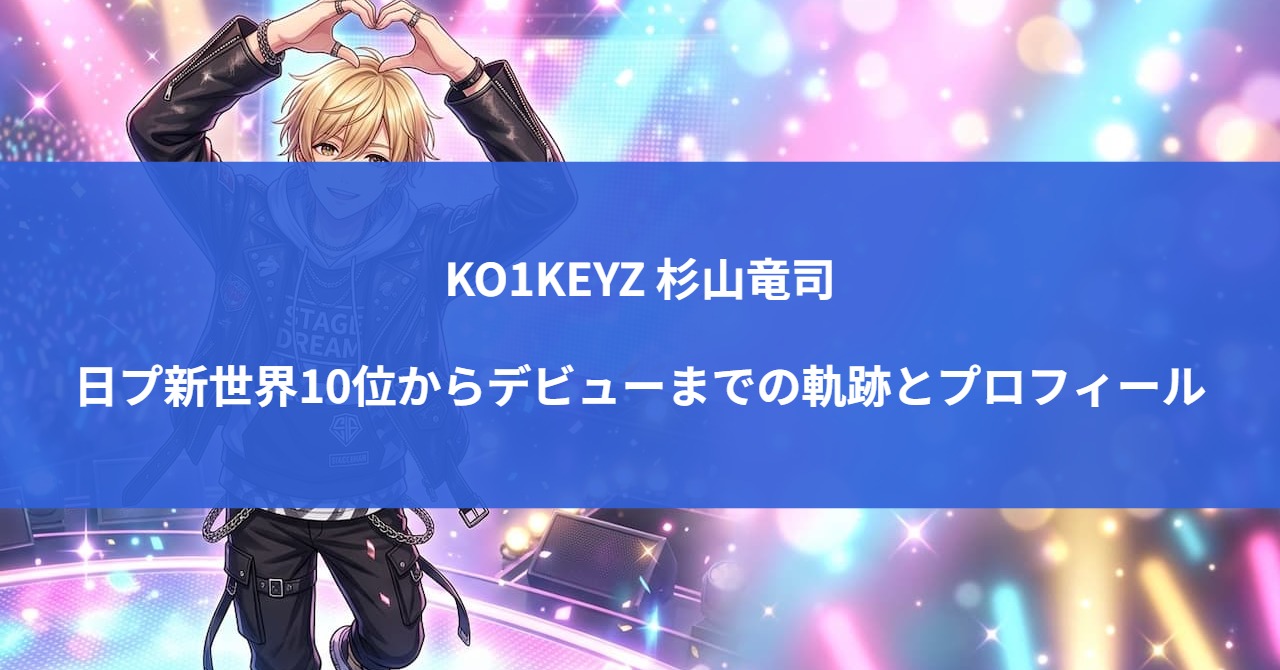 KO1KEYZ 杉山竜司|日プ新世界10位からデビューまでの軌跡とプロフィール
