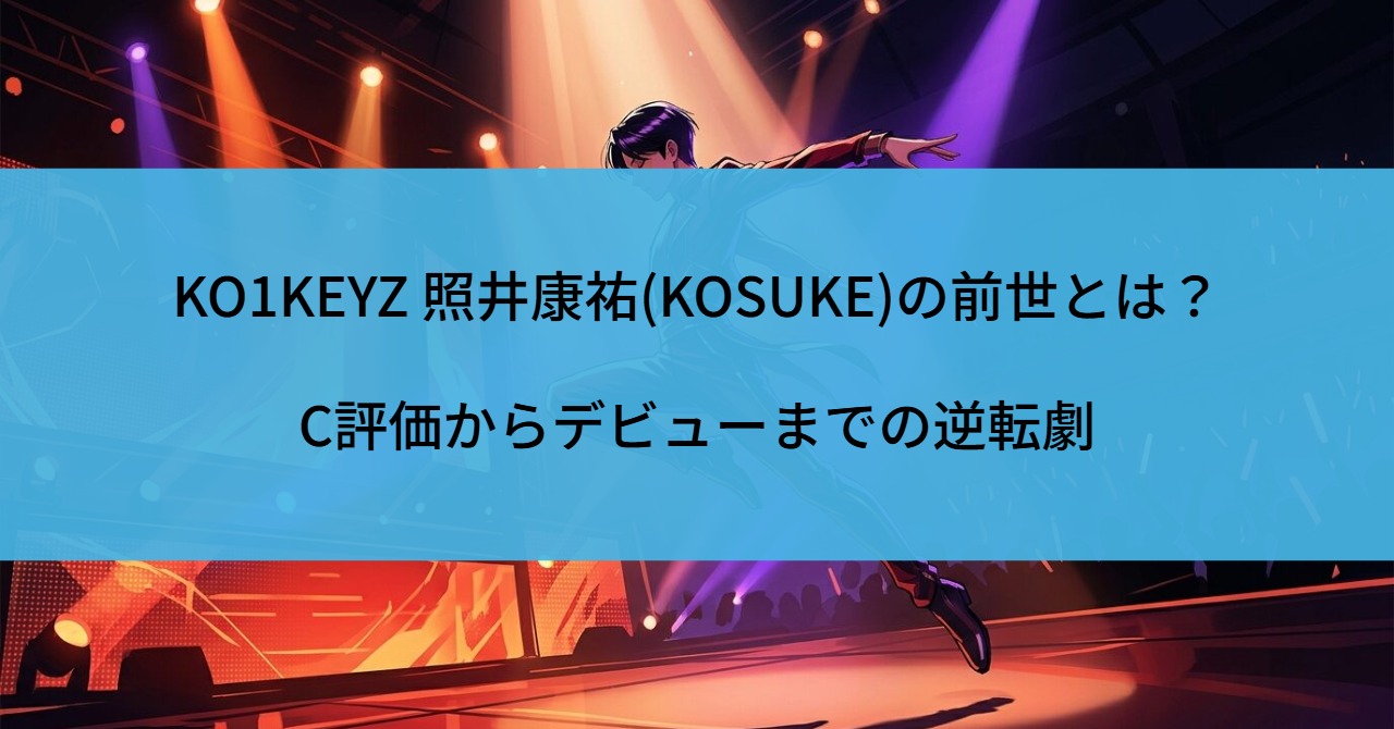 KO1KEYZ 照井康祐(KOSUKE)の前世とは?C評価からデビューまでの逆転劇