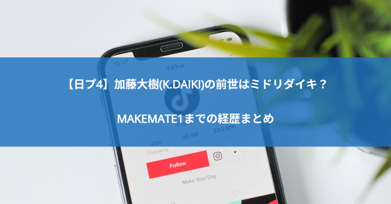 【日プ4】加藤大樹(K.DAIKI)の前世はミドリダイキ？MAKEMATE1までの経歴まとめ