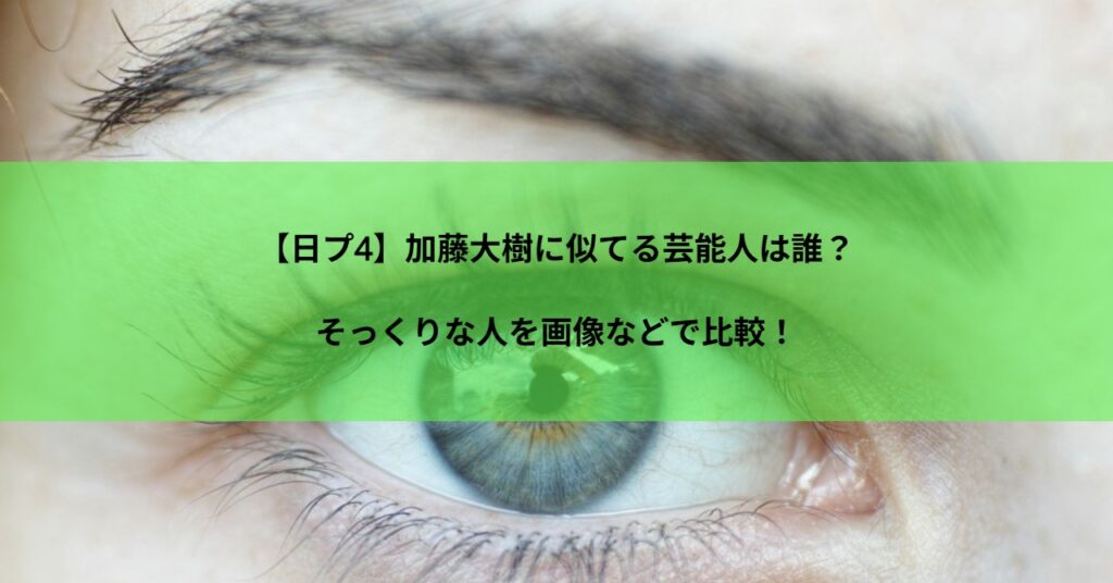 【日プ4】加藤大樹に似てる芸能人は誰？そっくりな人を画像などで比較！