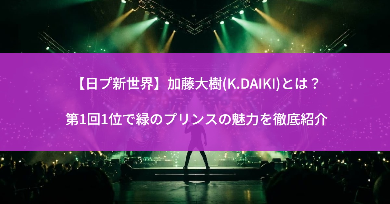 【日プ新世界】加藤大樹(K.DAIKI)とは？第1回1位で緑のプリンスの魅力を徹底紹介