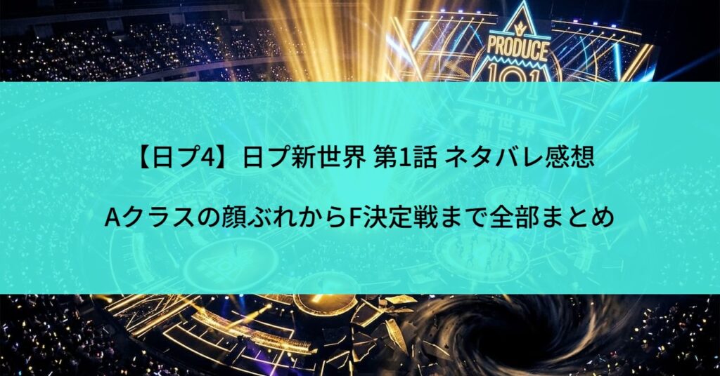 【日プ4】日プ新世界 第1話 ネタバレ感想｜Aクラスの顔ぶれからF決定戦まで全部まとめ