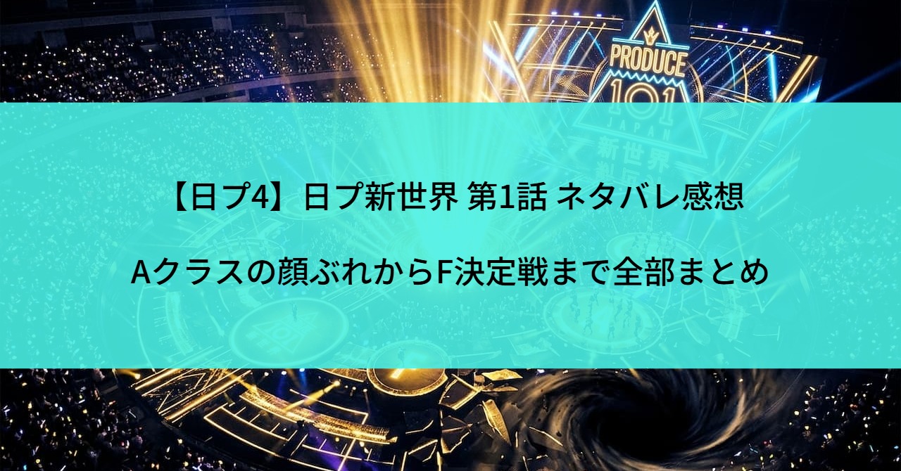 【日プ4】日プ新世界 第1話 ネタバレ感想｜Aクラスの顔ぶれからF決定戦まで全部まとめ