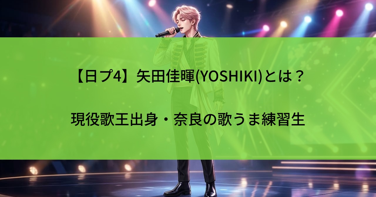 【日プ4】矢田佳暉(YOSHIKI)とは？現役歌王出身・奈良の歌うま練習生