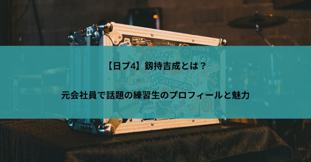 【日プ4】釼持吉成とは？元会社員で話題の練習生のプロフィールと魅力