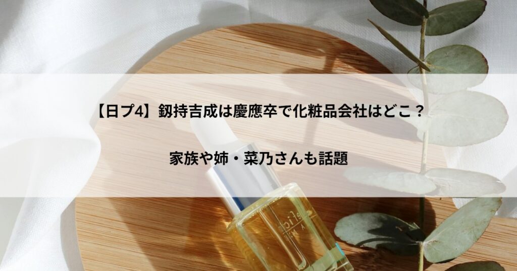 【日プ4】釼持吉成は慶應卒で化粧品会社はどこ？家族や姉・菜乃さんも話題