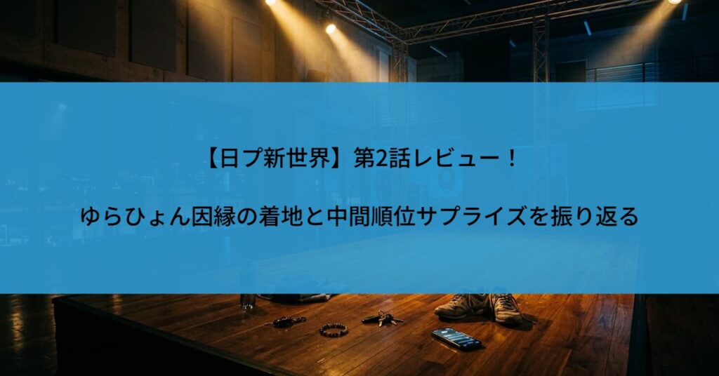 【日プ新世界】第2話レビュー！ゆらひょん因縁の着地と中間順位サプライズを振り返る