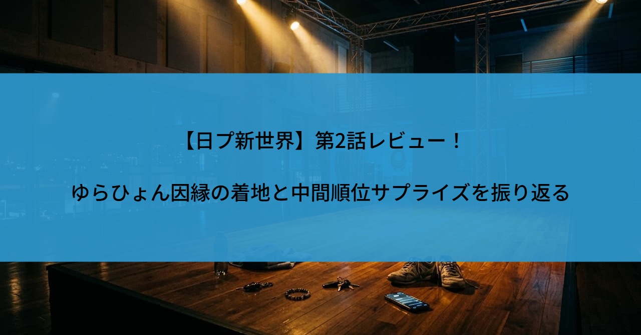 【日プ新世界】第2話レビュー！ゆらひょん因縁の着地と中間順位サプライズを振り返る