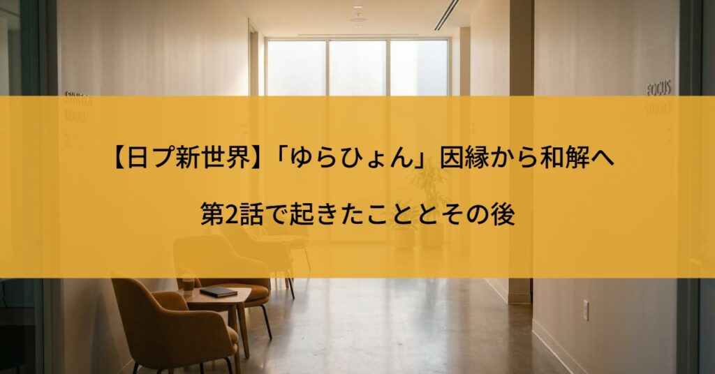 【日プ新世界】「ゆらひょん」因縁から和解へ｜第2話で起きたこととその後