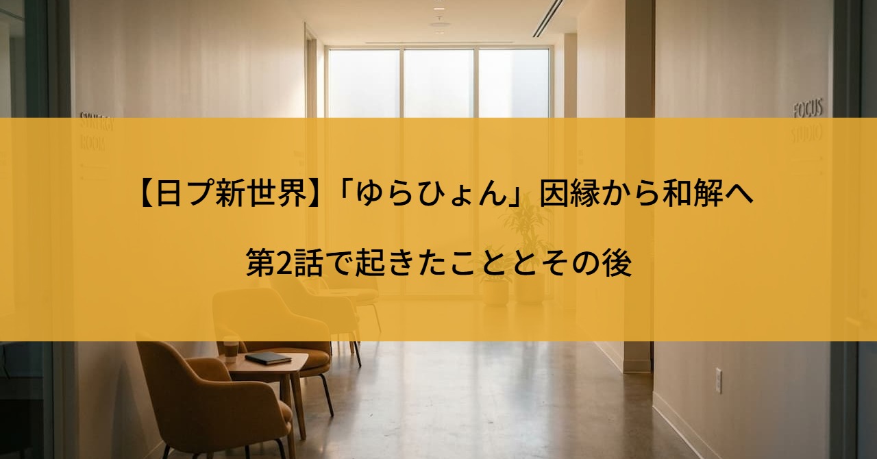 【日プ新世界】「ゆらひょん」因縁から和解へ｜第2話で起きたこととその後