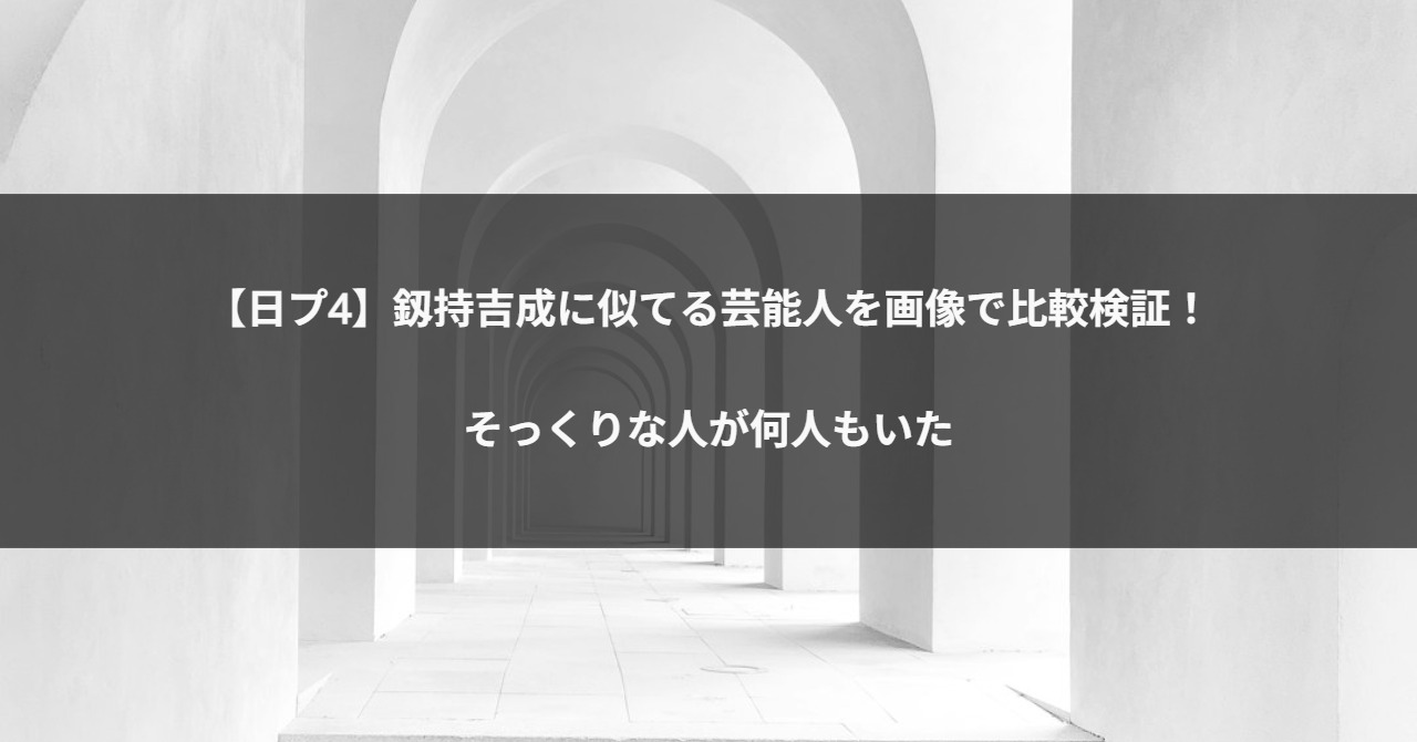 【日プ4】釼持吉成に似てる芸能人を画像で比較検証!そっくりな人が何人もいた