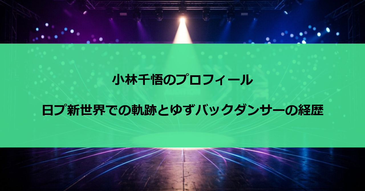 小林千悟のプロフィール｜日プ新世界での軌跡とゆずバックダンサーの経歴