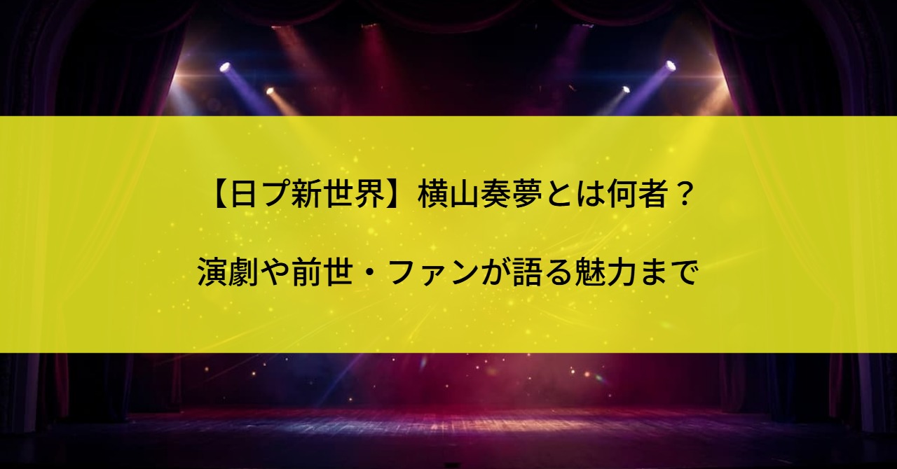 【日プ新世界】横山奏夢とは何者?演劇や前世・ファンが語る魅力まで