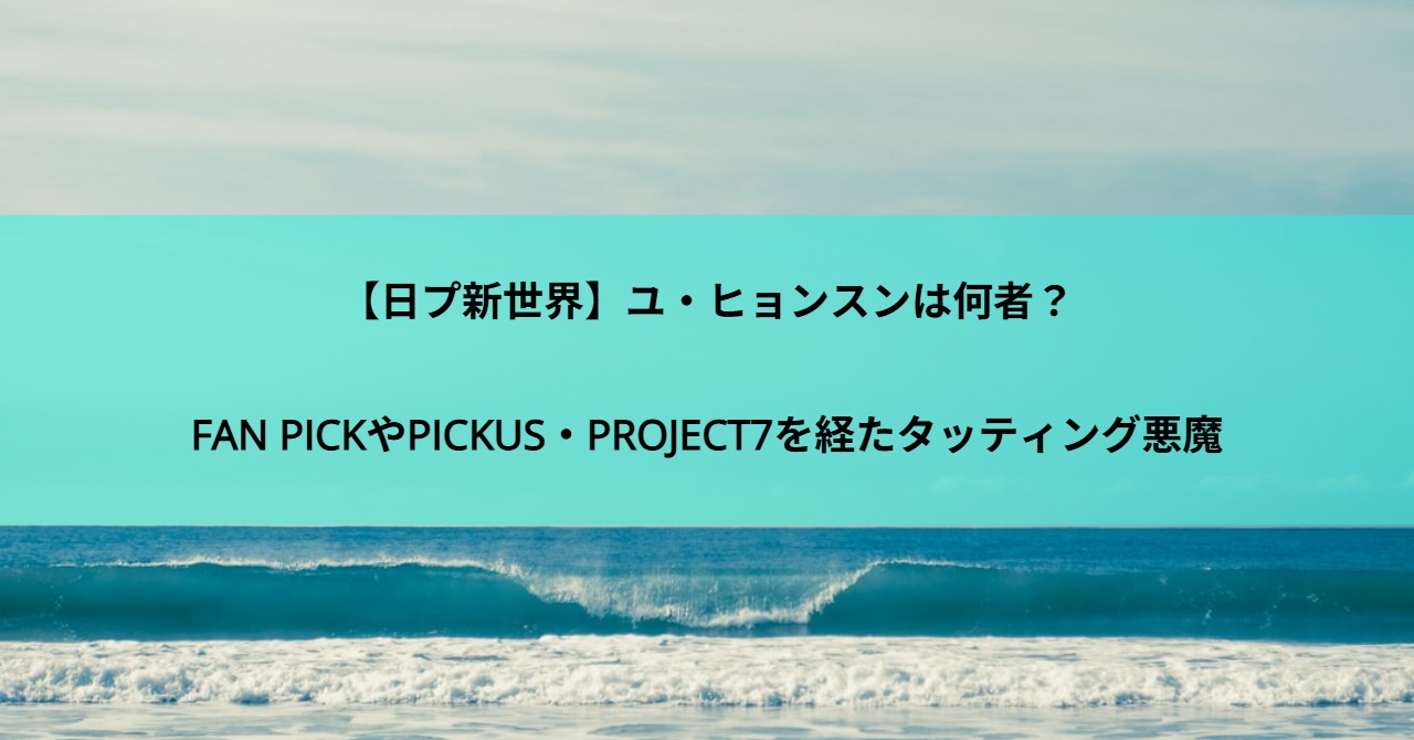 【日プ新世界】ユ・ヒョンスンは何者？FAN PICKやPICKUS・PROJECT7を経たタッティング悪魔