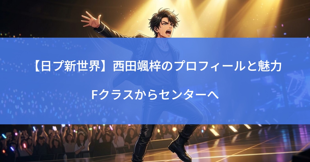 【日プ新世界】西田颯梓のプロフィールと魅力｜Fクラスからセンターへ