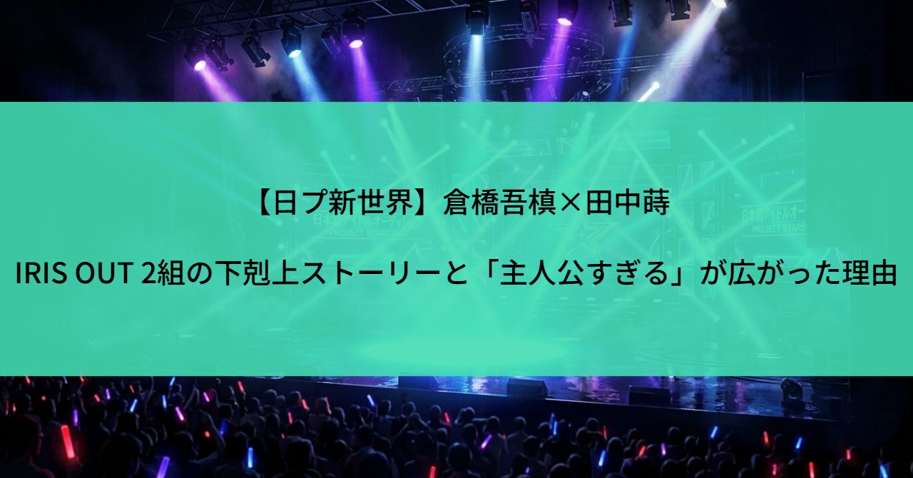 【日プ新世界】倉橋吾槙×田中蒔｜IRIS OUT 2組の下剋上ストーリーと「主人公すぎる」が広がった理由