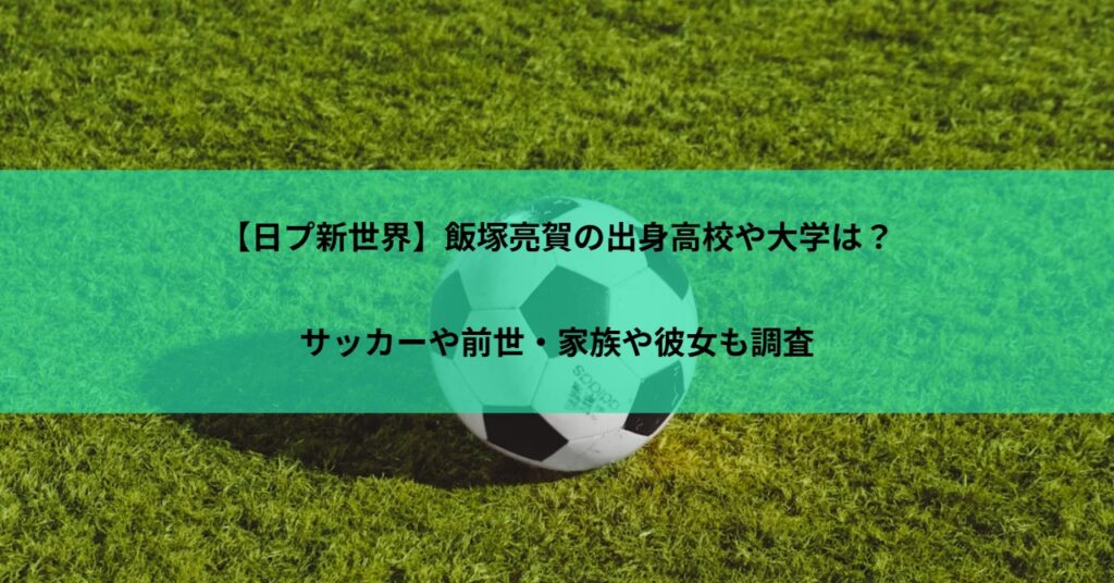 【日プ新世界】飯塚亮賀の出身高校や大学は？サッカーや前世・家族や彼女も調査