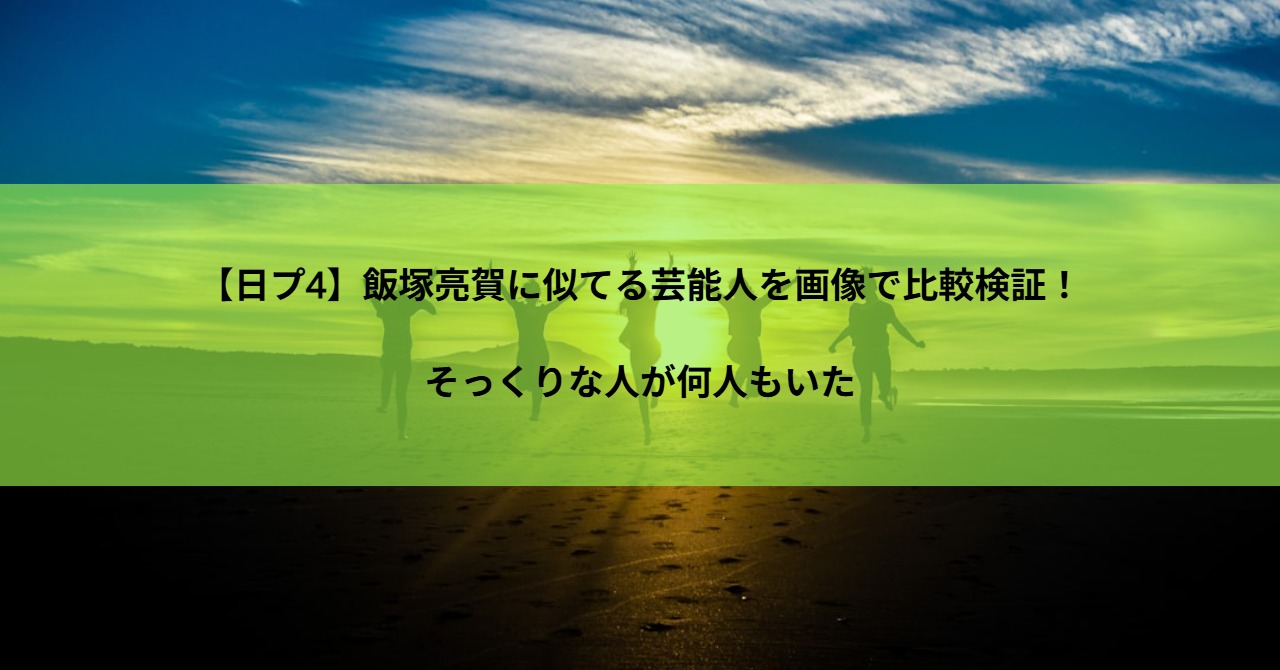 【日プ4】飯塚亮賀に似てる芸能人を画像で比較検証!そっくりな人が何人もいた