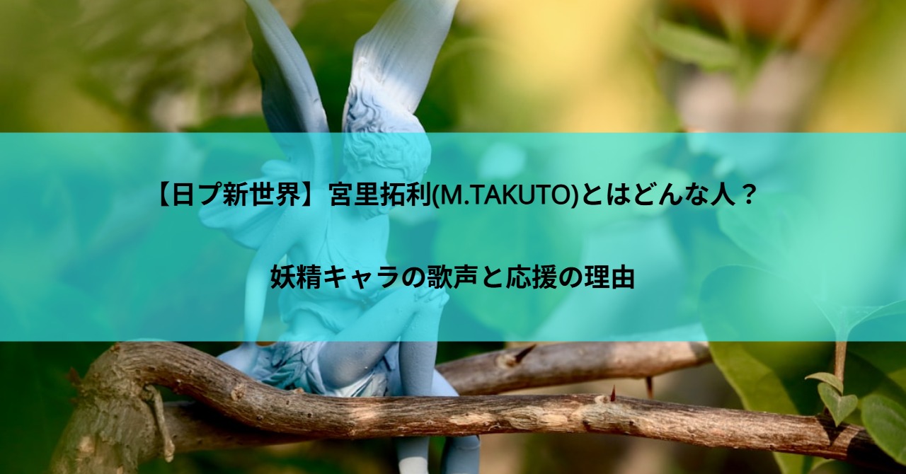 【日プ新世界】宮里拓利(M.TAKUTO)とはどんな人？妖精キャラの歌声と応援の理由
