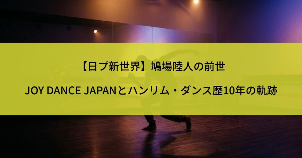 【日プ新世界】鳩場陸人の前世｜JOY DANCE JAPANとハンリム・ダンス歴10年の軌跡