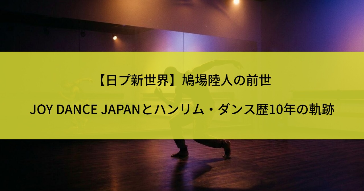 【日プ新世界】鳩場陸人の前世｜JOY DANCE JAPANとハンリム・ダンス歴10年の軌跡