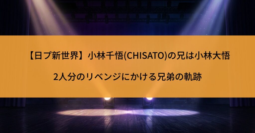【日プ新世界】小林千悟(CHISATO)の兄は小林大悟｜2人分のリベンジにかける兄弟の軌跡
