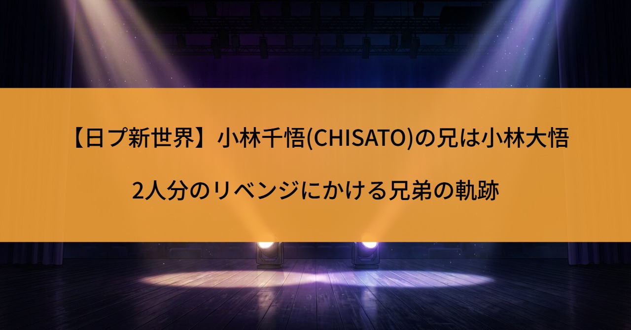 【日プ新世界】小林千悟(CHISATO)の兄は小林大悟｜2人分のリベンジにかける兄弟の軌跡