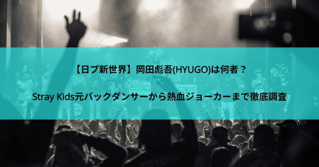 【日プ新世界】岡田彪吾(HYUGO)は何者？Stray Kids元バックダンサーから熱血ジョーカーまで徹底調査
