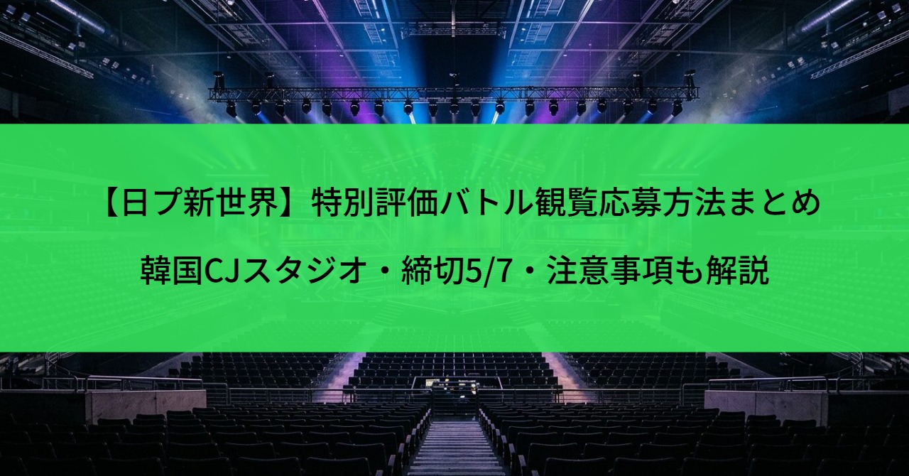 【日プ新世界】特別評価バトル観覧応募方法まとめ｜韓国CJスタジオ・締切5/7・注意事項も解説