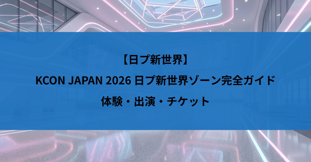 【日プ新世界】KCON JAPAN 2026 日プ新世界ゾーン完全ガイド｜体験・出演・チケット
