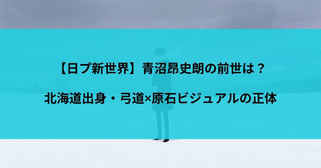 【日プ新世界】青沼昂史朗の前世は？北海道出身・弓道×原石ビジュアルの正体