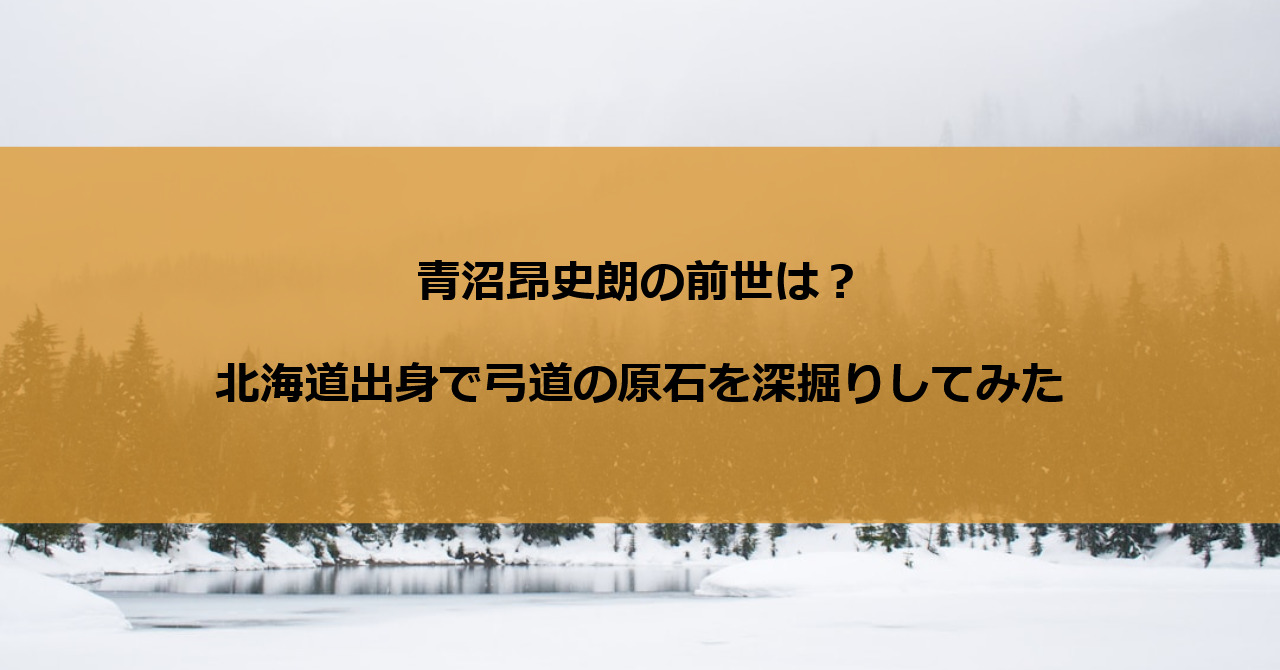 青沼昂史朗の前世は?北海道出身で弓道の原石を深掘りしてみた