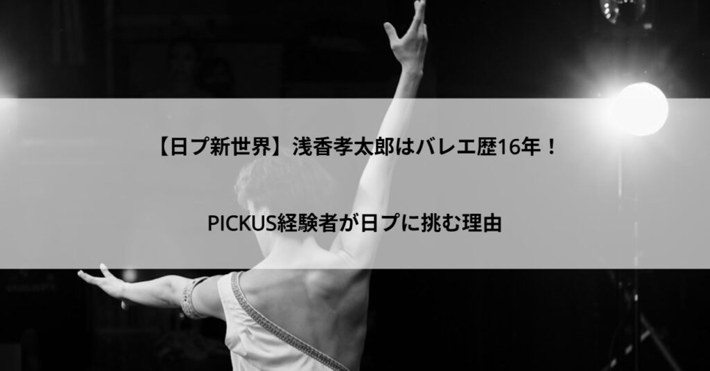 【日プ新世界】浅香孝太郎はバレエ歴16年！PICKUS経験者が日プに挑む理由