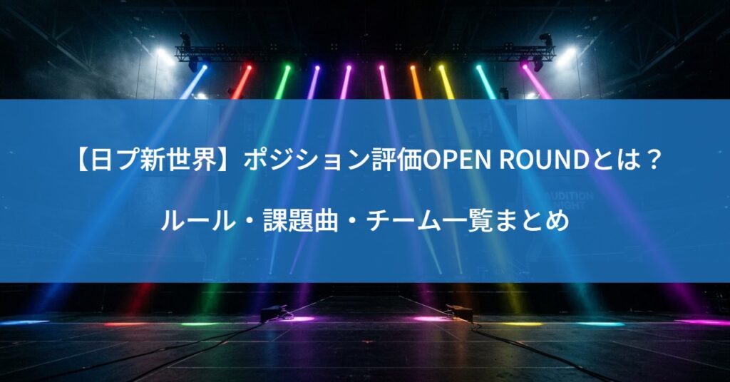 【日プ新世界】ポジション評価OPEN ROUNDとは？ルール・課題曲・チーム一覧まとめ